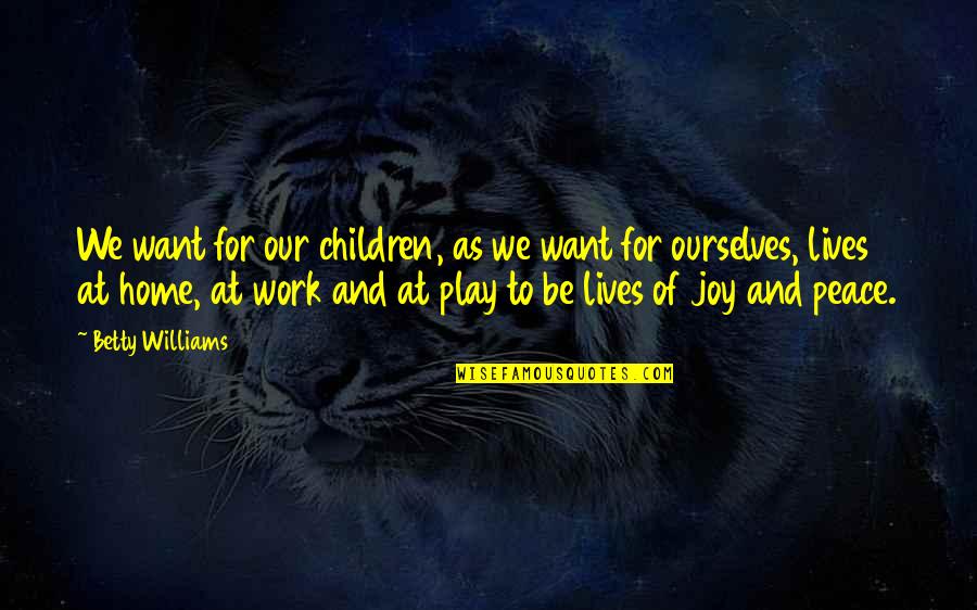 Joy In Your Work Quotes By Betty Williams: We want for our children, as we want