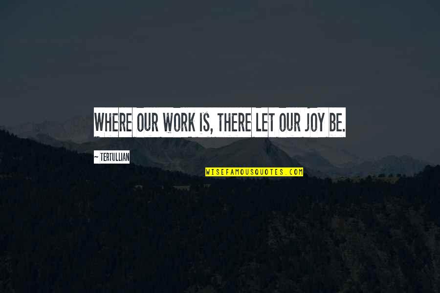 Joy In Your Work Quotes By Tertullian: Where our work is, there let our joy