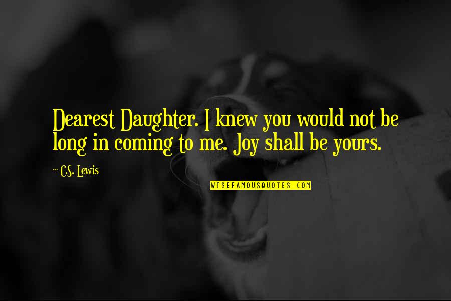 Joy Is Coming Soon Quotes By C.S. Lewis: Dearest Daughter. I knew you would not be