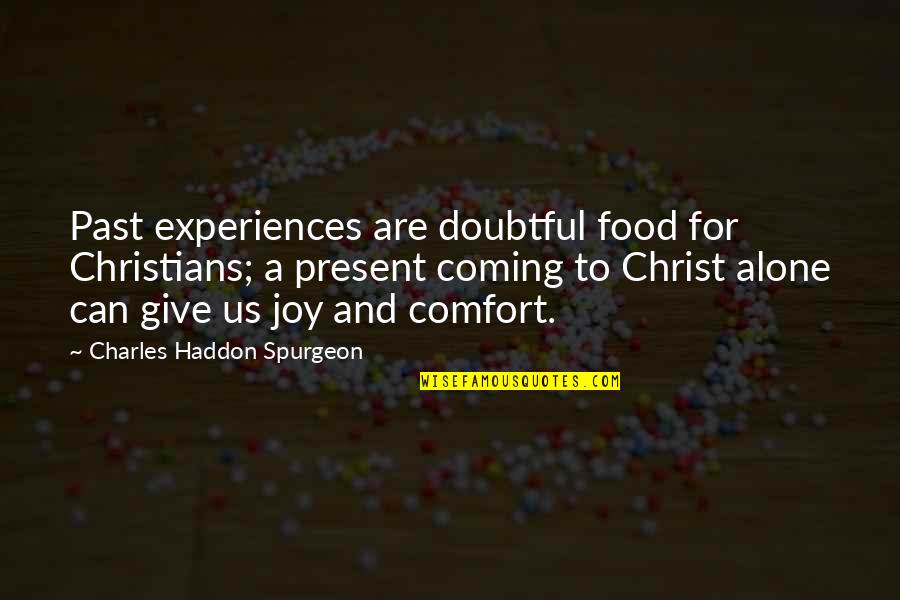 Joy Is Coming Soon Quotes By Charles Haddon Spurgeon: Past experiences are doubtful food for Christians; a Joy Is Coming Soon Quotes By Charles Haddon Spurgeon: Past experiences are doubtful food for Christians; a