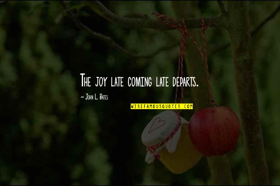 Joy Is Coming Soon Quotes By John L. Bates: The joy late coming late departs. Joy Is Coming Soon Quotes By John L. Bates: The joy late coming late departs.