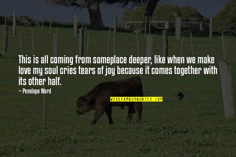 Joy Is Coming Soon Quotes By Penelope Ward: This is all coming from someplace deeper, like Joy Is Coming Soon Quotes By Penelope Ward: This is all coming from someplace deeper, like