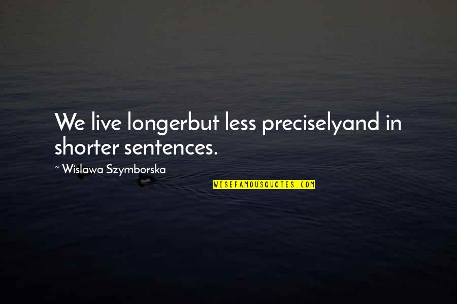Joy Is Hard To Find Quotes By Wislawa Szymborska: We live longerbut less preciselyand in shorter sentences.