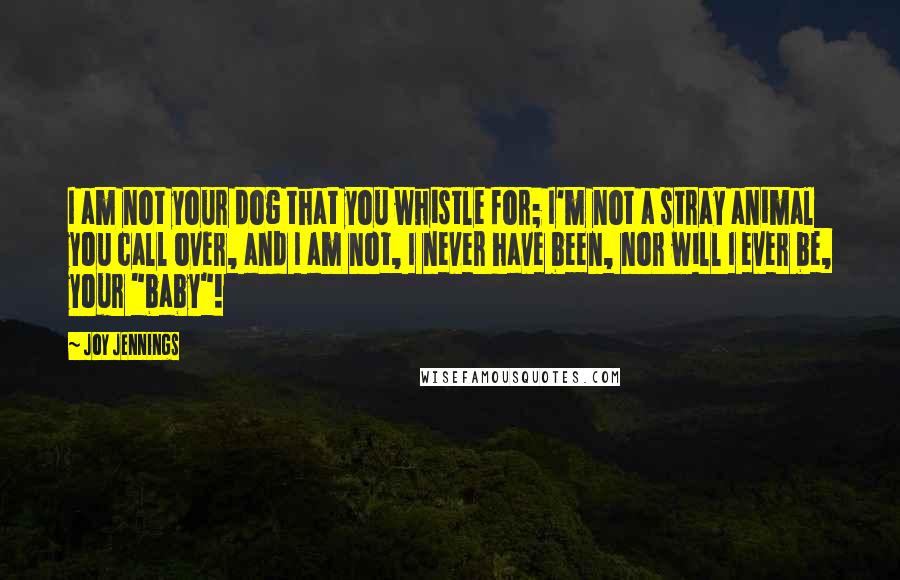 Joy Jennings quotes: I am not your dog that you whistle for; I'm not a stray animal you call over, and I am not, I never have been, nor will I ever be, Joy Jennings quotes: I am not your dog that you whistle for; I'm not a stray animal you call over, and I am not, I never have been, nor will I ever be,
