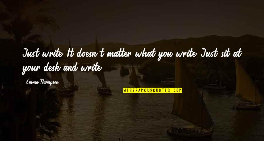 Joy Killer Quotes By Emma Thompson: Just write. It doesn't matter what you write.