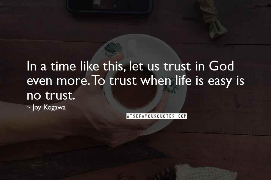 Joy Kogawa quotes: In a time like this, let us trust in God even more. To trust when life is easy is no trust.