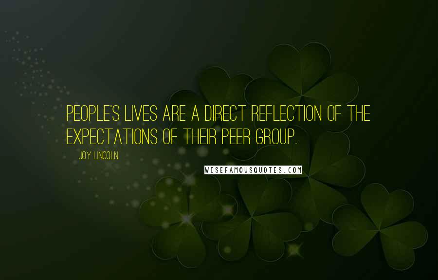 Joy Lincoln quotes: People's lives are a direct reflection of the expectations of their peer group. Joy Lincoln quotes: People's lives are a direct reflection of the expectations of their peer group.