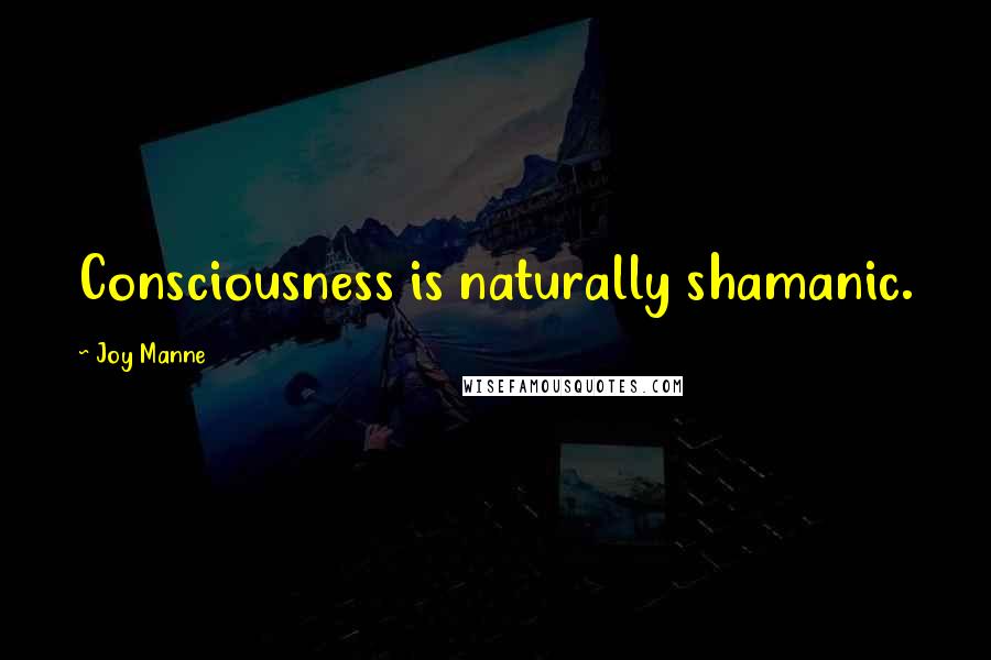 Joy Manne quotes: Consciousness is naturally shamanic.