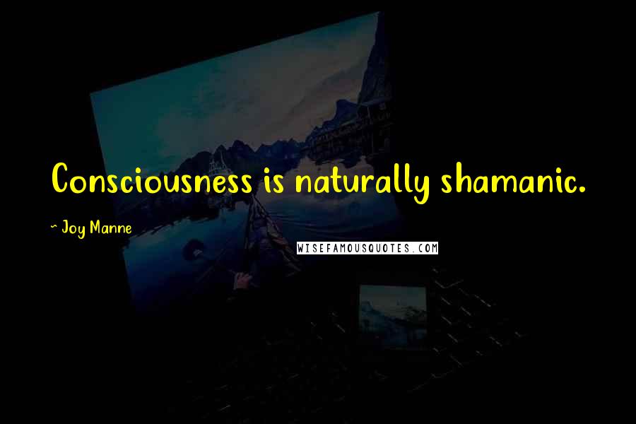 Joy Manne quotes: Consciousness is naturally shamanic. Joy Manne quotes: Consciousness is naturally shamanic.