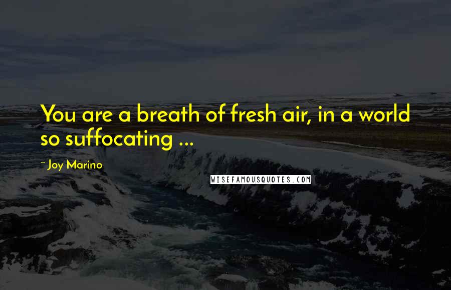 Joy Marino quotes: You are a breath of fresh air, in a world so suffocating ...