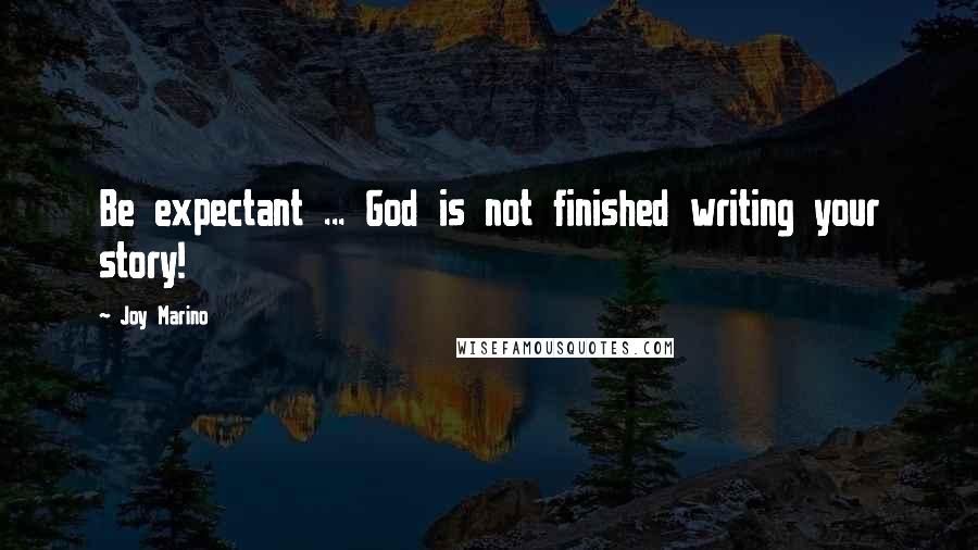 Joy Marino quotes: Be expectant ... God is not finished writing your story!