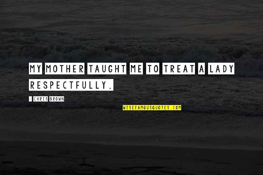 Joy Maya Angelou Quotes By Chris Brown: My mother taught me to treat a lady Joy Maya Angelou Quotes By Chris Brown: My mother taught me to treat a lady