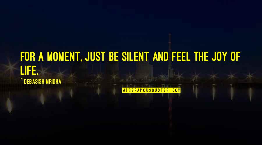 Joy Moment Quotes By Debasish Mridha: For a moment, just be silent and feel