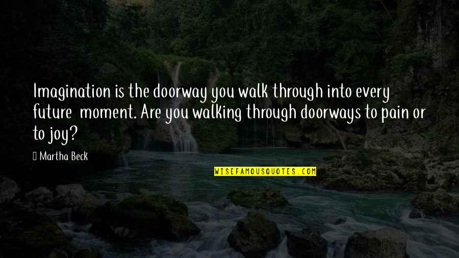 Joy Moment Quotes By Martha Beck: Imagination is the doorway you walk through into