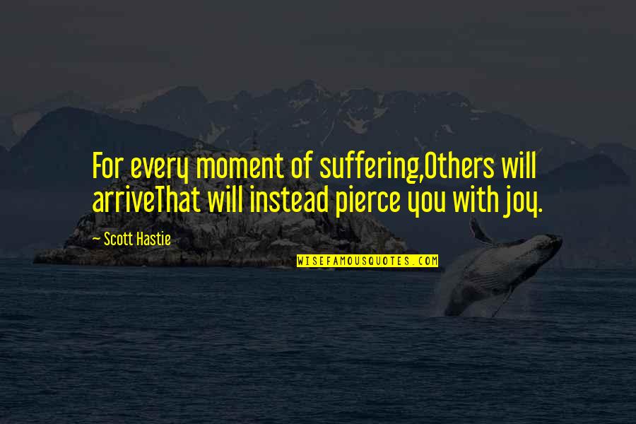 Joy Moment Quotes By Scott Hastie: For every moment of suffering,Others will arriveThat will