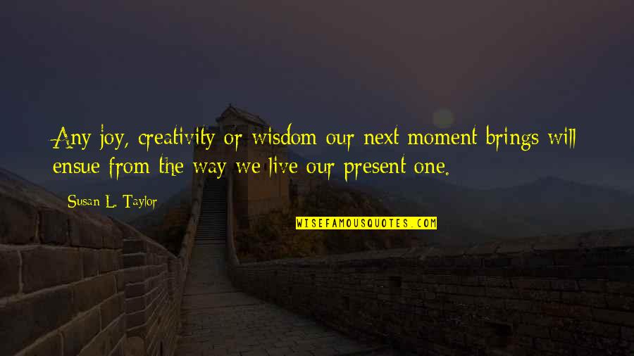 Joy Moment Quotes By Susan L. Taylor: Any joy, creativity or wisdom our next moment