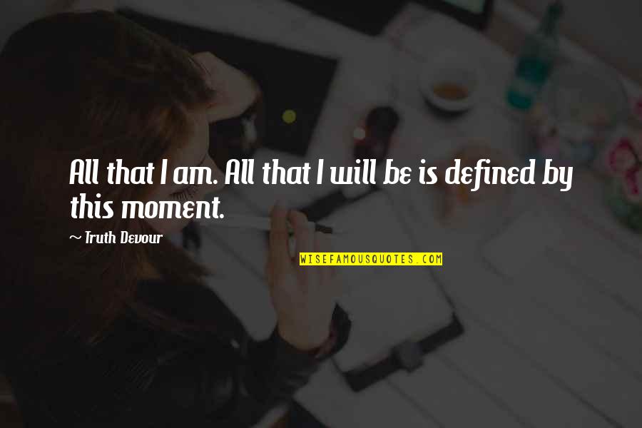 Joy Moment Quotes By Truth Devour: All that I am. All that I will
