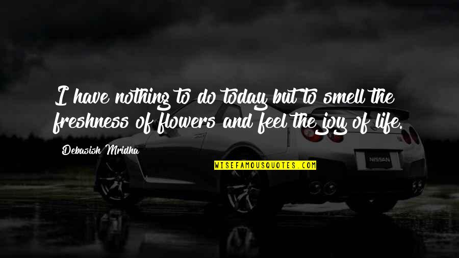 Joy Of Flowers Quotes By Debasish Mridha: I have nothing to do today but to