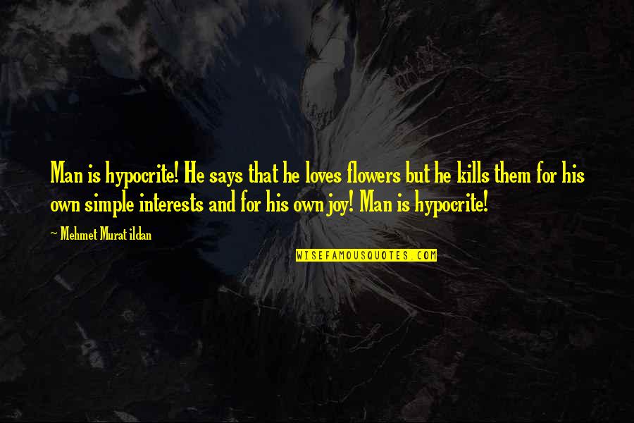 Joy Of Flowers Quotes By Mehmet Murat Ildan: Man is hypocrite! He says that he loves
