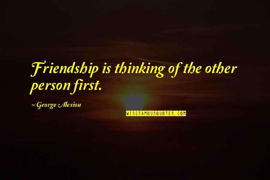 Joy Of Friendship Quotes By George Alexiou: Friendship is thinking of the other person first. Joy Of Friendship Quotes By George Alexiou: Friendship is thinking of the other person first.