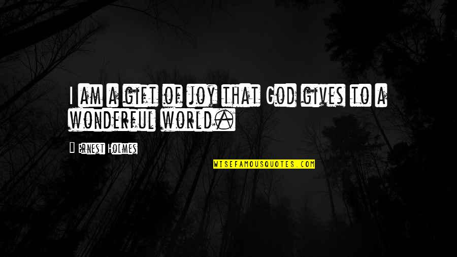 Joy Of God Quotes By Ernest Holmes: I am a gift of joy that God