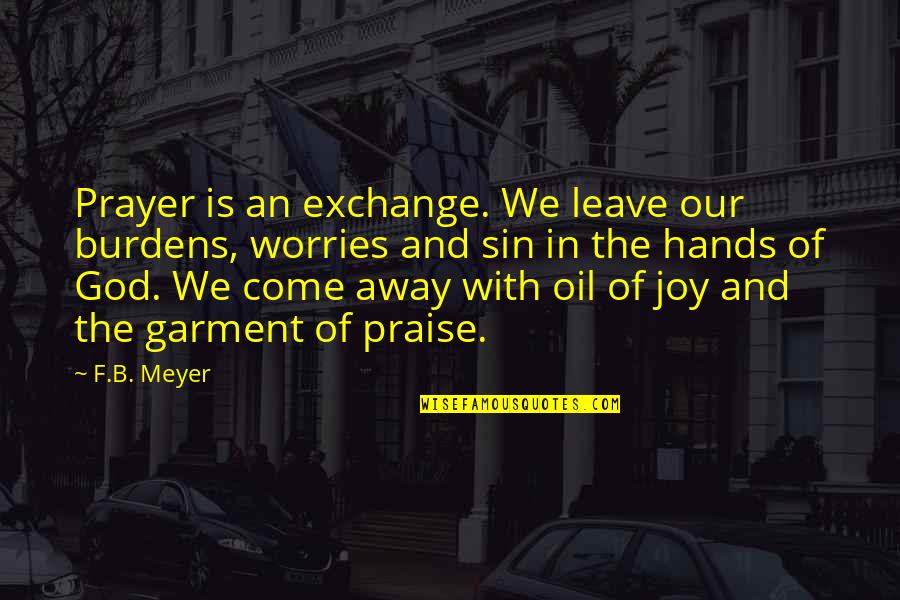 Joy Of God Quotes By F.B. Meyer: Prayer is an exchange. We leave our burdens,