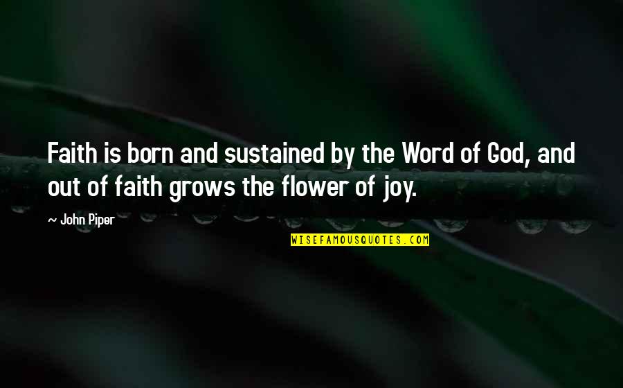 Joy Of God Quotes By John Piper: Faith is born and sustained by the Word