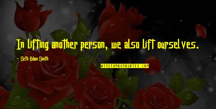 Joy Of Helping Others Quotes By Seth Adam Smith: In lifting another person, we also lift ourselves.