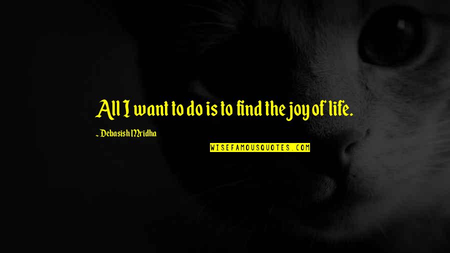 Joy Of Life Quotes By Debasish Mridha: All I want to do is to find