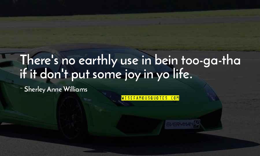 Joy Of Life Quotes By Sherley Anne Williams: There's no earthly use in bein too-ga-tha if