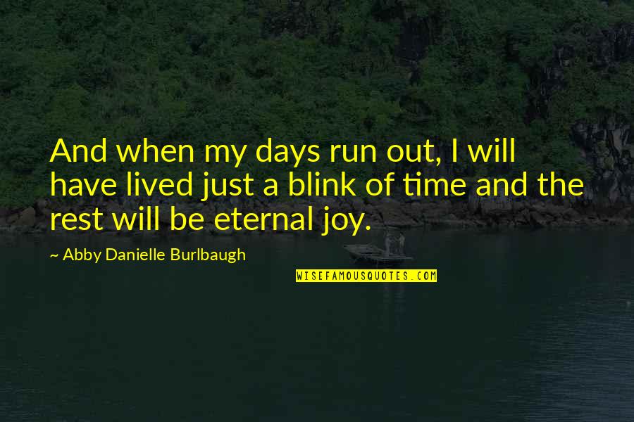 Joy Of My Life Quotes By Abby Danielle Burlbaugh: And when my days run out, I will Joy Of My Life Quotes By Abby Danielle Burlbaugh: And when my days run out, I will