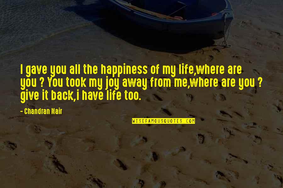 Joy Of My Life Quotes By Chandran Nair: I gave you all the happiness of my Joy Of My Life Quotes By Chandran Nair: I gave you all the happiness of my