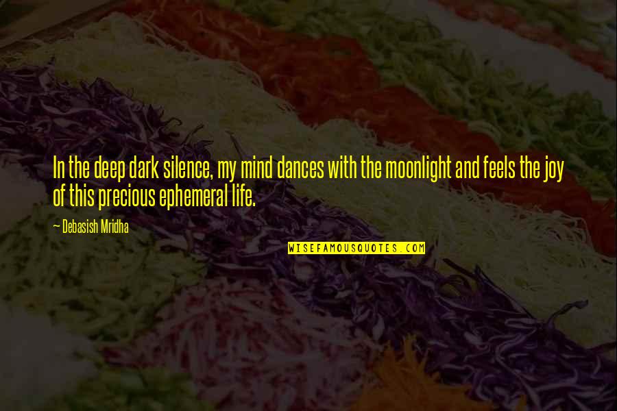 Joy Of My Life Quotes By Debasish Mridha: In the deep dark silence, my mind dances Joy Of My Life Quotes By Debasish Mridha: In the deep dark silence, my mind dances