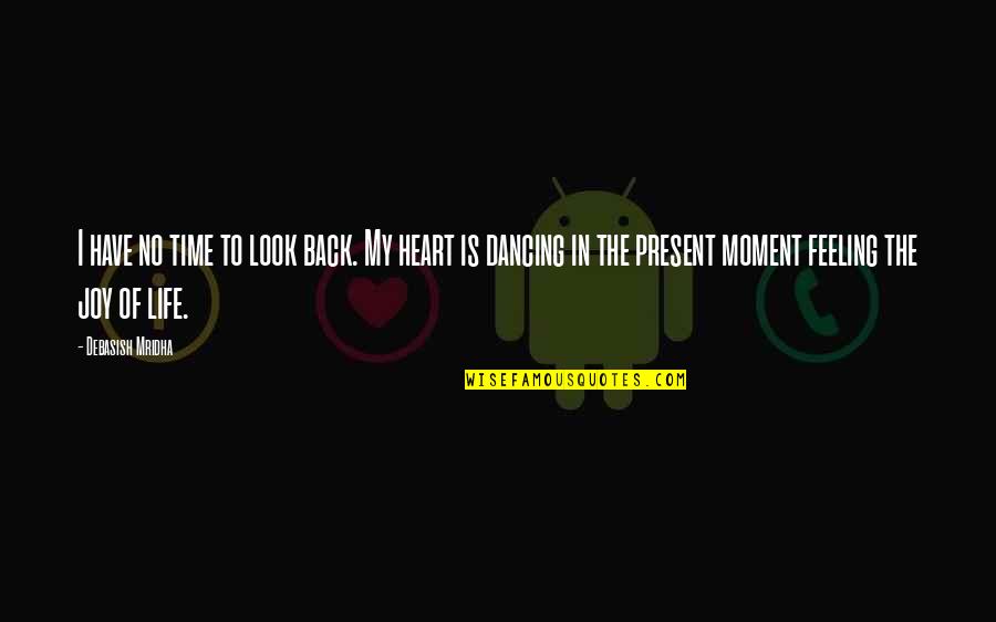 Joy Of My Life Quotes By Debasish Mridha: I have no time to look back. My Joy Of My Life Quotes By Debasish Mridha: I have no time to look back. My