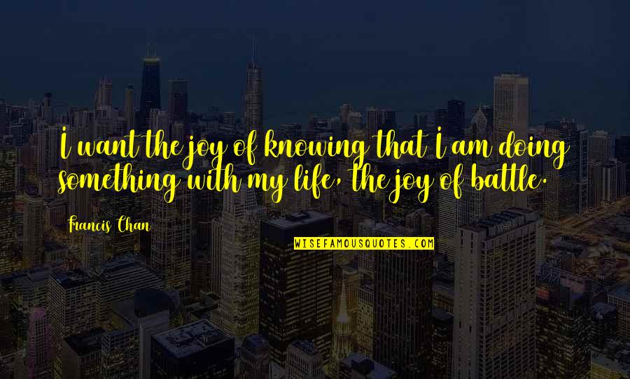 Joy Of My Life Quotes By Francis Chan: I want the joy of knowing that I