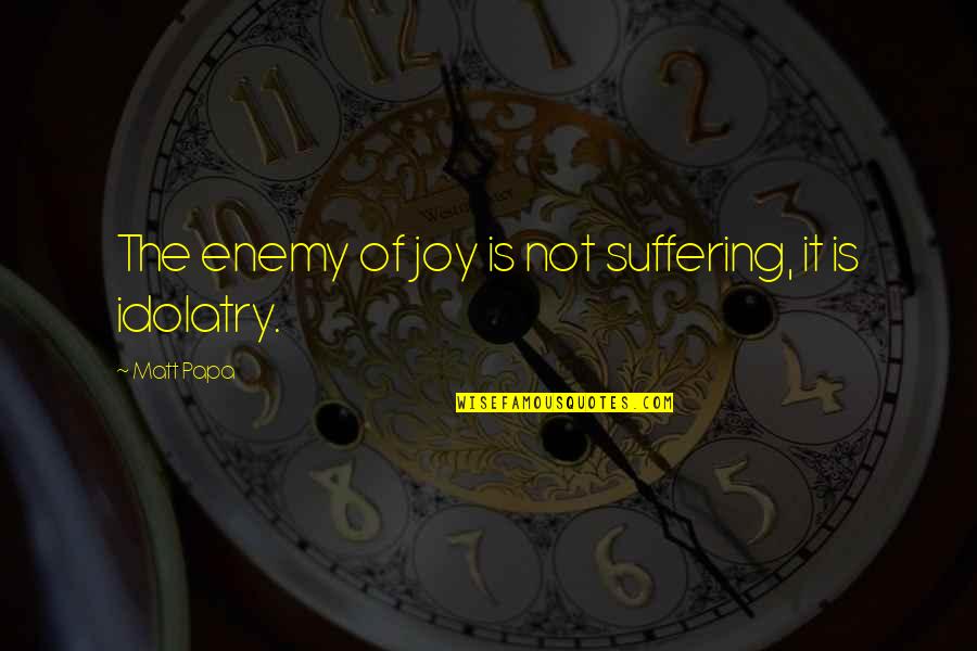 Joy Of Quotes By Matt Papa: The enemy of joy is not suffering, it