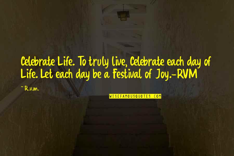 Joy Of Quotes By R.v.m.: Celebrate Life. To truly live, Celebrate each day