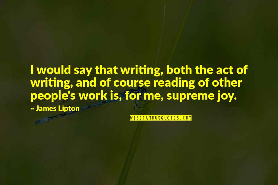 Joy Of Reading Quotes By James Lipton: I would say that writing, both the act