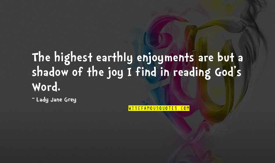 Joy Of Reading Quotes By Lady Jane Grey: The highest earthly enjoyments are but a shadow