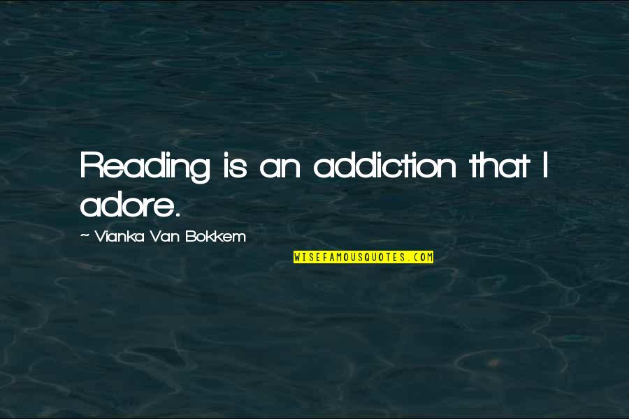 Joy Of Reading Quotes By Vianka Van Bokkem: Reading is an addiction that I adore.