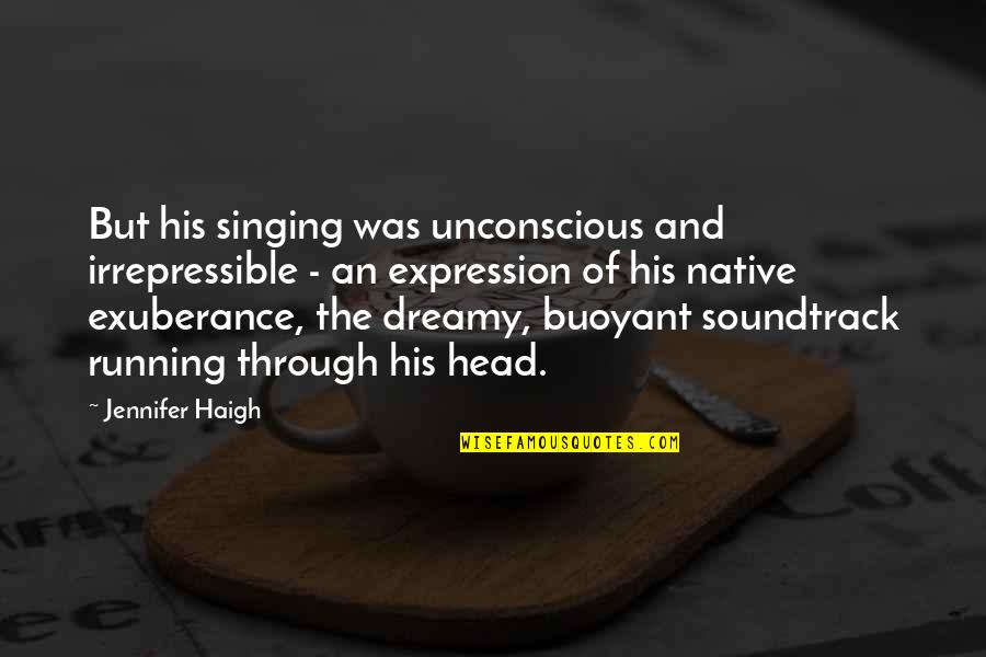 Joy Of Running Quotes By Jennifer Haigh: But his singing was unconscious and irrepressible -