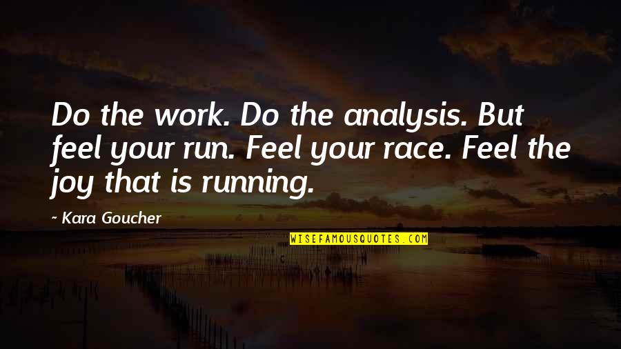 Joy Of Running Quotes By Kara Goucher: Do the work. Do the analysis. But feel