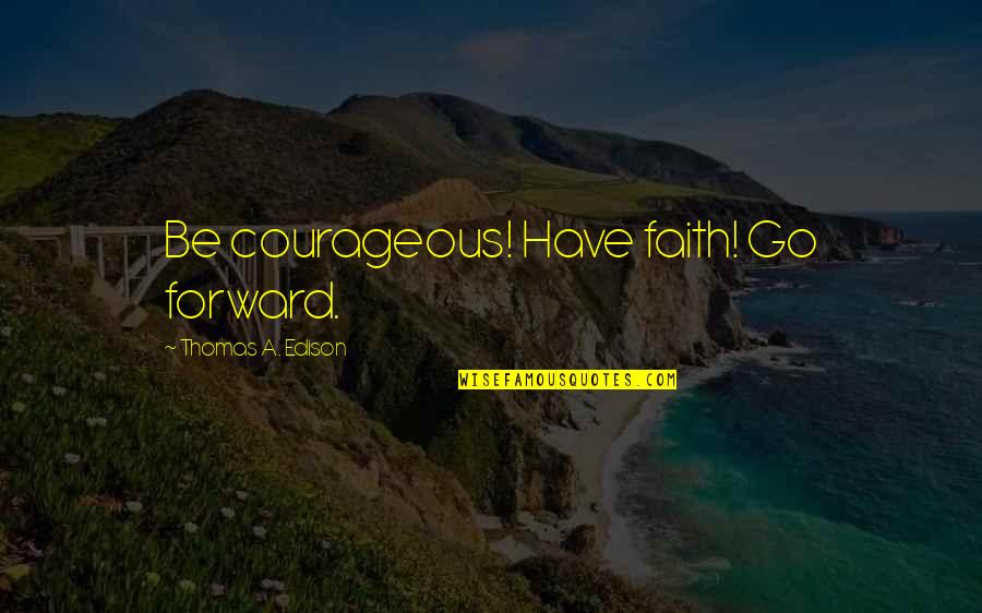 Joy Of Salvation Quotes By Thomas A. Edison: Be courageous! Have faith! Go forward.