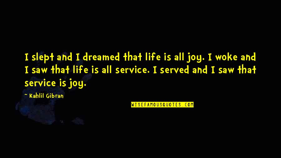 Joy Of Service Quotes By Kahlil Gibran: I slept and I dreamed that life is