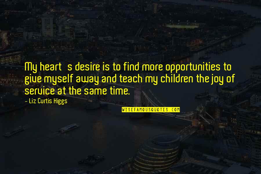 Joy Of Service Quotes By Liz Curtis Higgs: My heart's desire is to find more opportunities Joy Of Service Quotes By Liz Curtis Higgs: My heart's desire is to find more opportunities