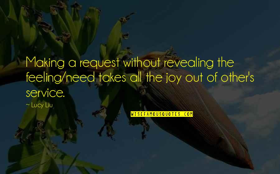 Joy Of Service Quotes By Lucy Liu: Making a request without revealing the feeling/need takes