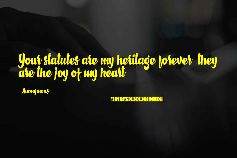 Joy Of The Heart Quotes By Anonymous: Your statutes are my heritage forever; they are