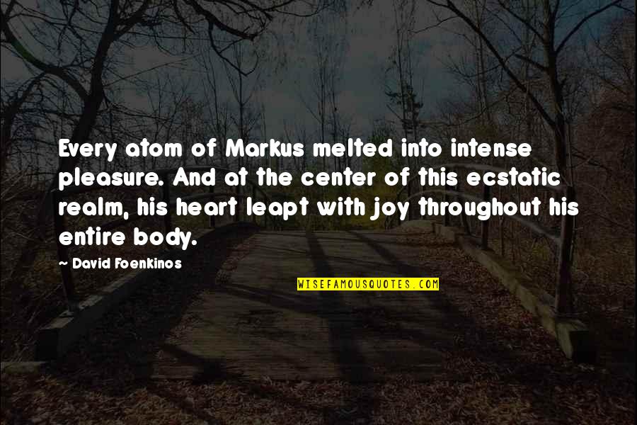 Joy Of The Heart Quotes By David Foenkinos: Every atom of Markus melted into intense pleasure.
