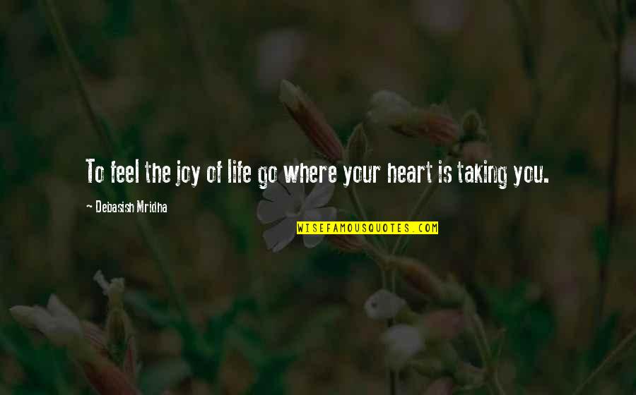 Joy Of The Heart Quotes By Debasish Mridha: To feel the joy of life go where