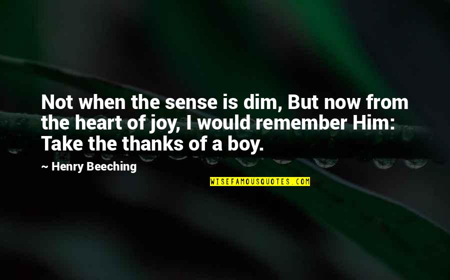Joy Of The Heart Quotes By Henry Beeching: Not when the sense is dim, But now